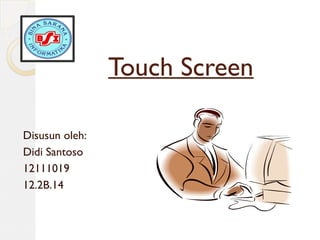 Touch Screen 
Disusun oleh: 
Didi Santoso 
12111019 
12.2B.14 
 
