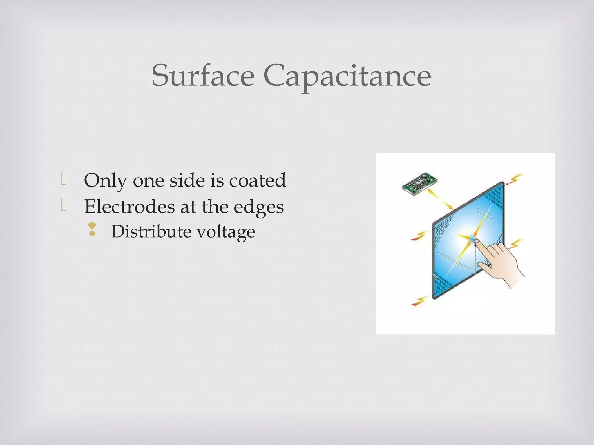 Surface Capacitance
 Only one side is coated
 Electrodes at the edges
 Distribute voltage
 