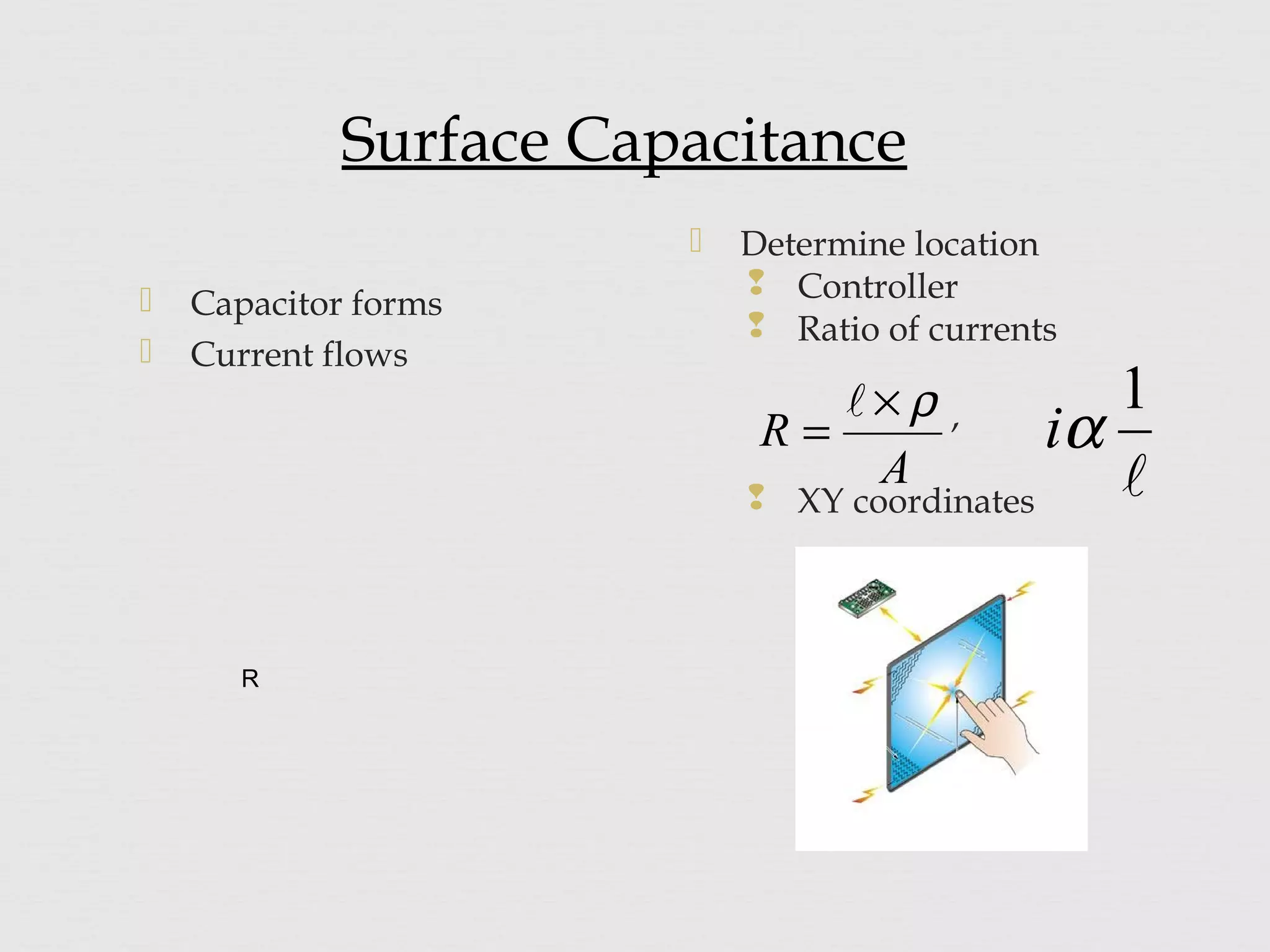  Capacitor forms
 Current flows
 Determine location
 Controller
 Ratio of currents
,
 XY coordinates
A
R
ρ×
=


1
αi
R
Surface Capacitance
 