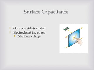 Surface Capacitance
 Only one side is coated
 Electrodes at the edges
 Distribute voltage
 