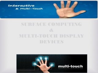 SURFACE COMPUTING
&
MULTI-TOUCH DISPLAY
DEVICES
 