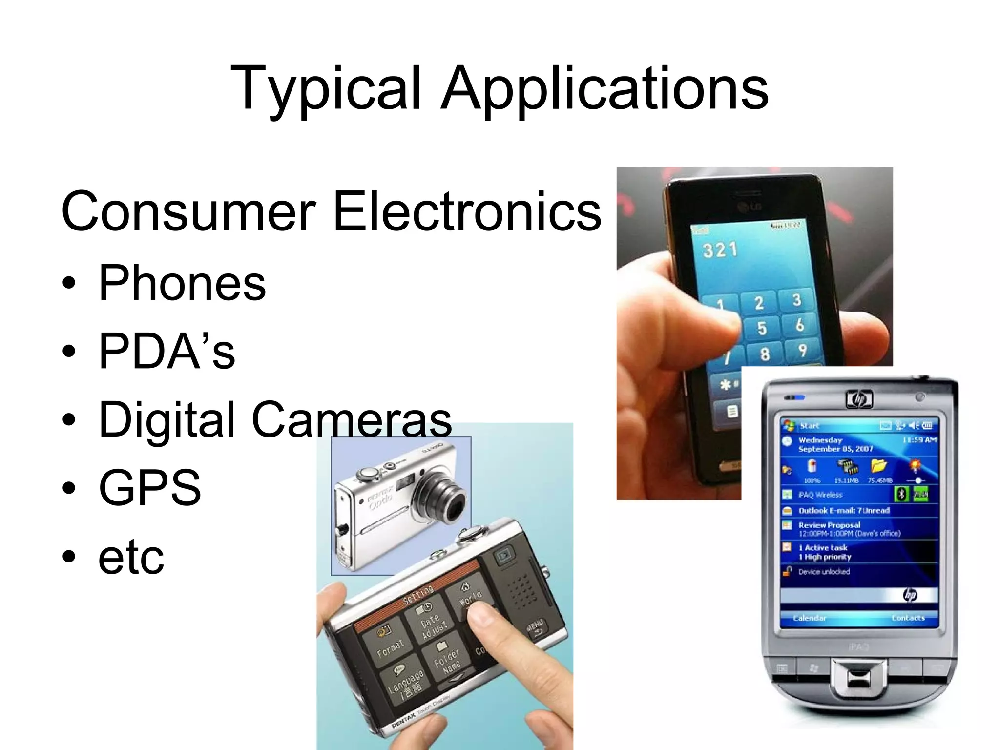 Typical Applications Consumer Electronics Phones PDA’s Digital Cameras GPS etc 