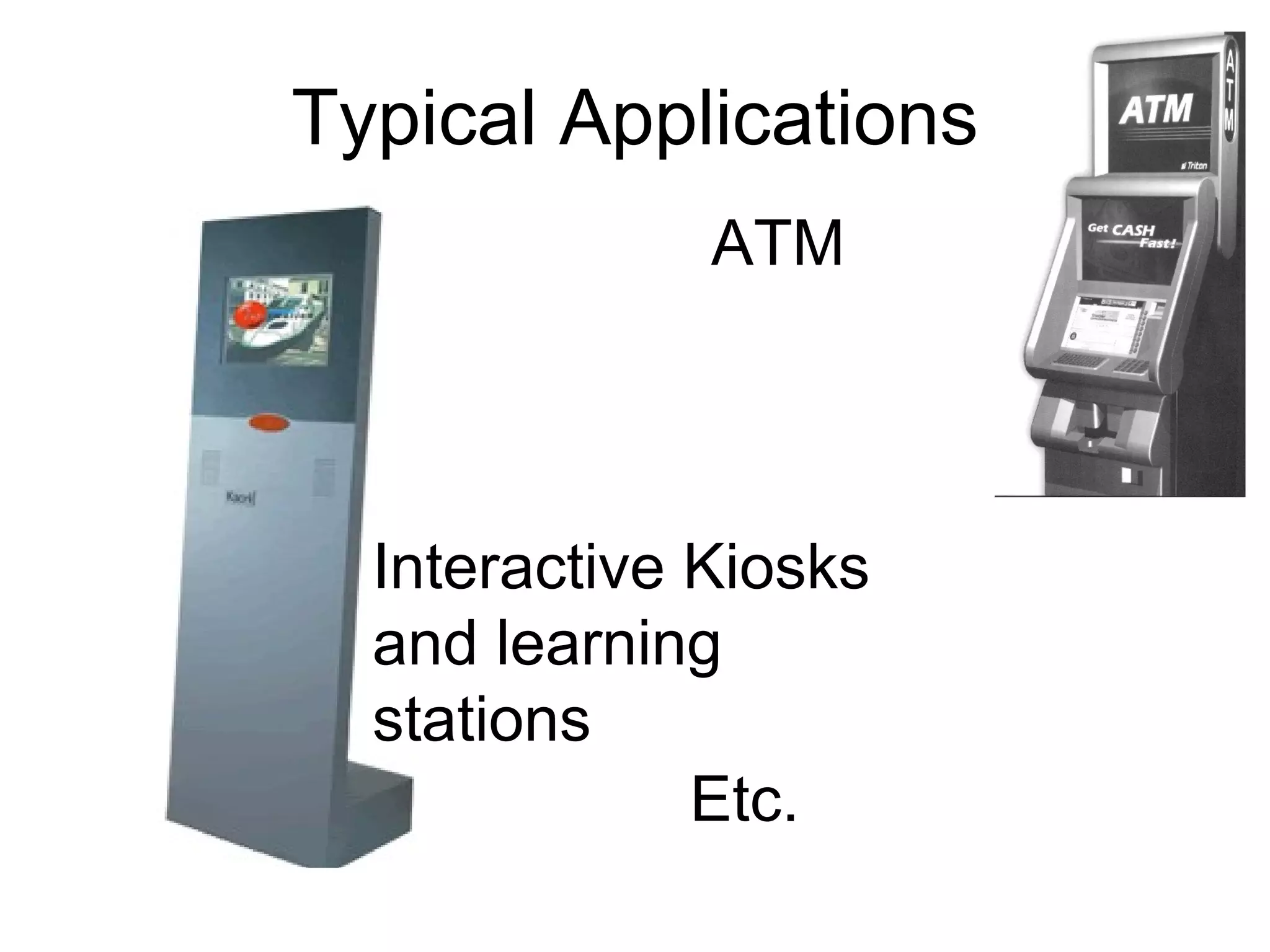 Typical Applications ATM Interactive Kiosks  and learning stations Etc.  