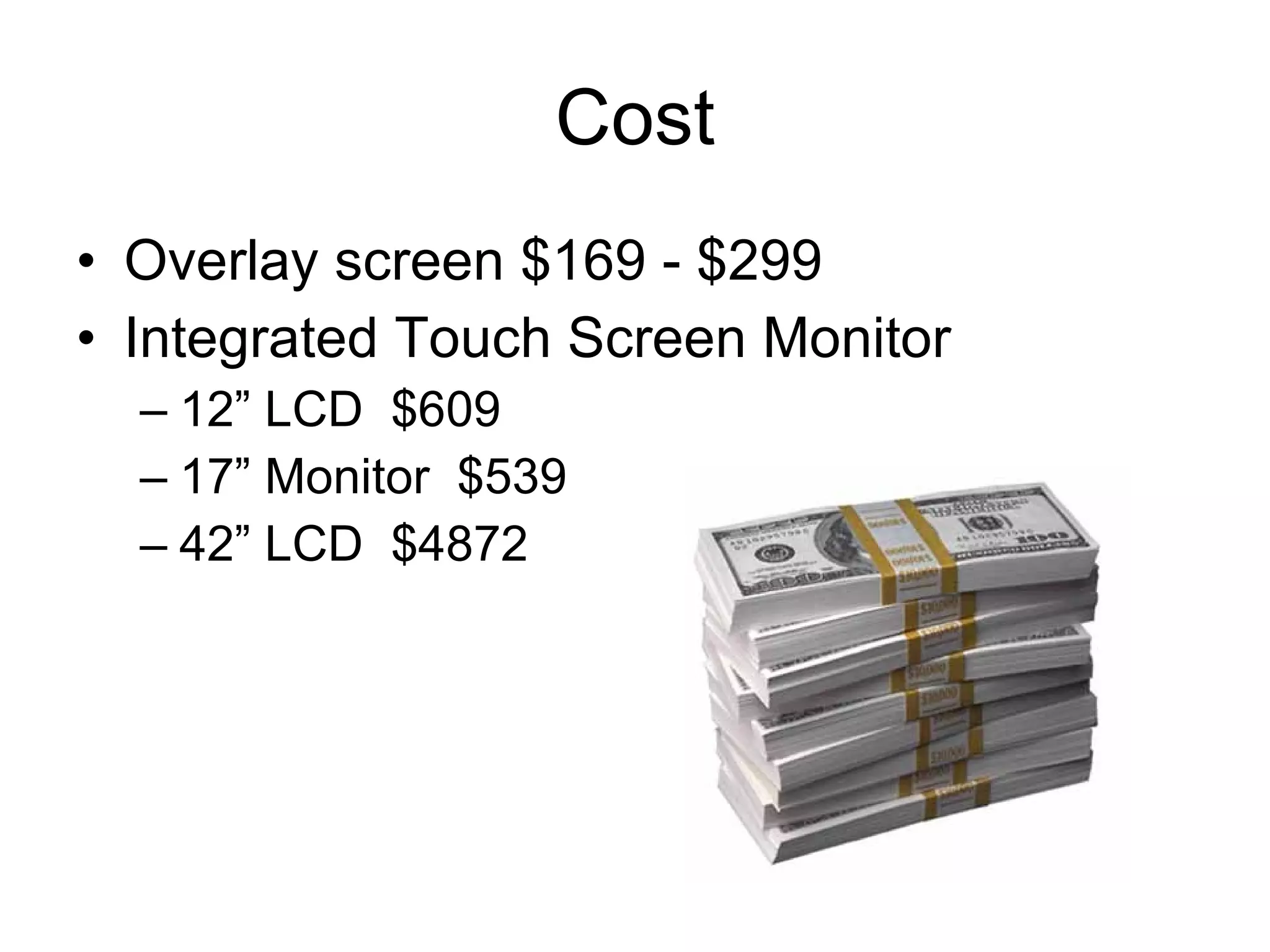 Cost Overlay screen $169 - $299 Integrated Touch Screen Monitor 12” LCD  $609 17” Monitor  $539 42” LCD  $4872 