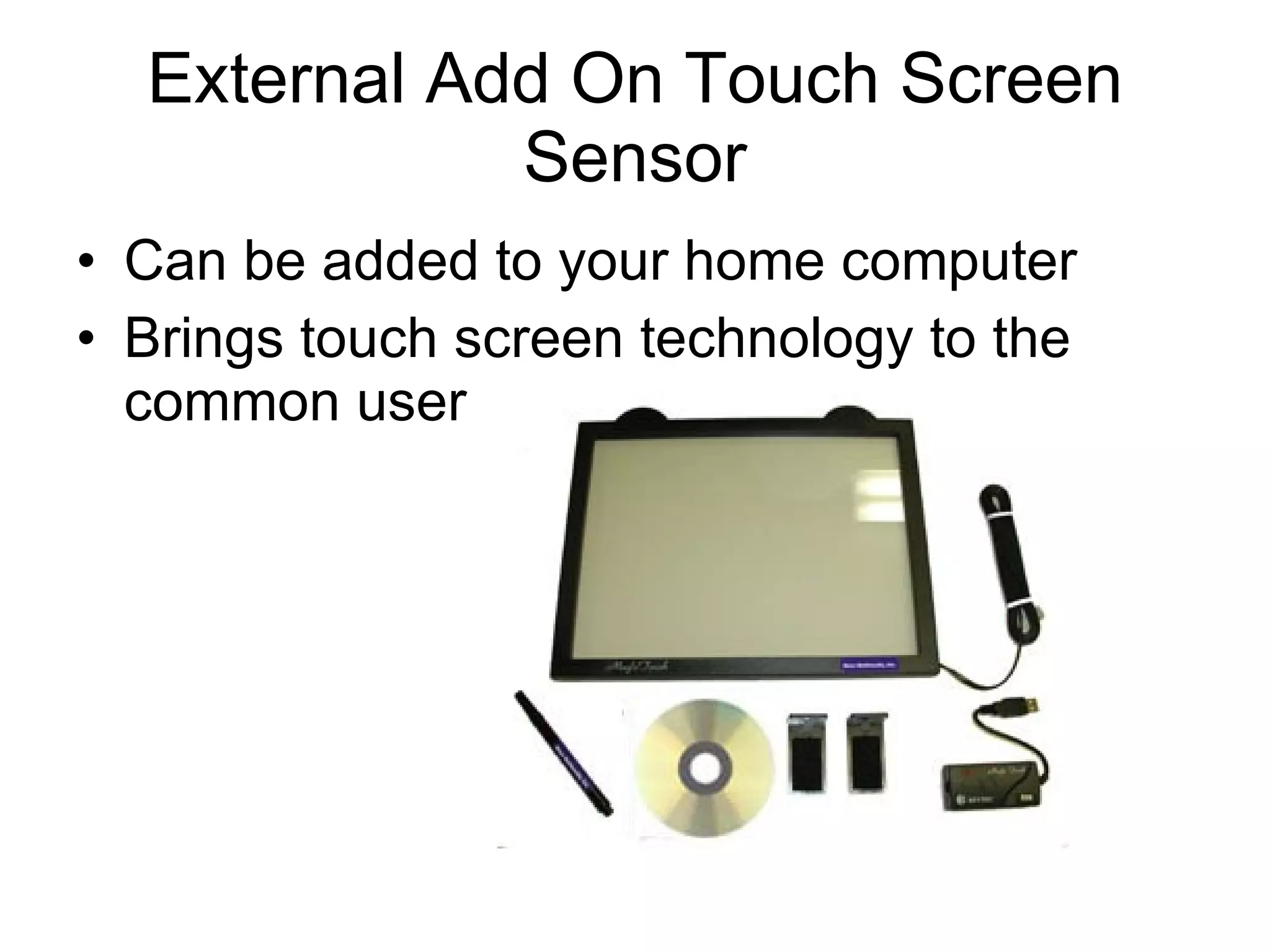 External Add On Touch Screen Sensor Can be added to your home computer Brings touch screen technology to the common user 