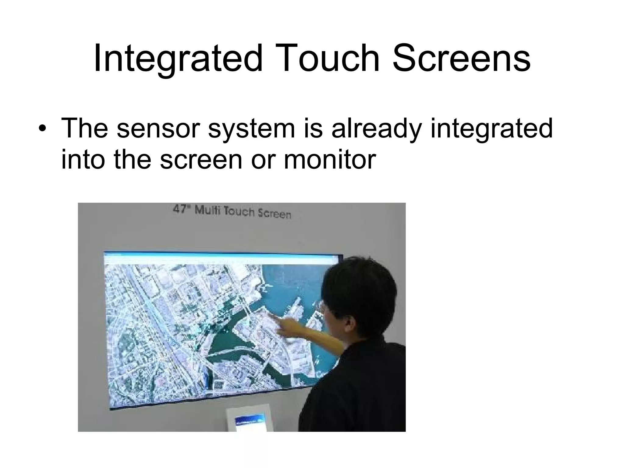 Integrated Touch Screens The sensor system is already integrated into the screen or monitor 
