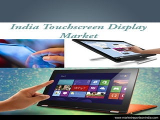 “India Touchscreen Display Market By Technology, By Type,
By Application, By End User, Competition Forecast and
Opportunities, 2011 - 2021”, touchscreen market in India is
projected to grow at a CAGR of over 13% during 2016-2021,
on account of rising demand from various end users such as
consumer electronics, healthcare, retail, automotive, BFSI,
etc. South India dominated the country’s touchscreen display
market in 2015 and the region is anticipated to continue its
dominance in the coming years as well, on account of
increasing government projects, rising smartphone customer
base and growing preference of people towards touchscreen
devices in the region.
www.marketreportsonindia.com
 