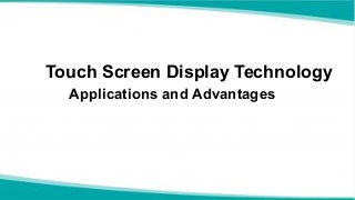 Touch Screen Display Technology
Applications and Advantages
 