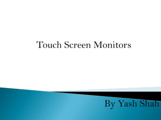 Touch Screen Monitors




               By Yash Shah
 