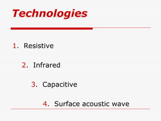 Technologies


1. Resistive

  2. Infrared

     3. Capacitive

        4. Surface acoustic wave
 