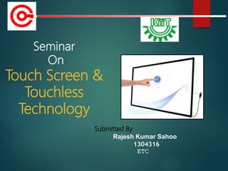 Submitted By
Rajesh Kumar Sahoo
1304316
ETC
Seminar
On
Touch Screen &
Touchless
Technology
 