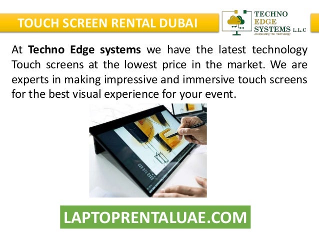 LAPTOPRENTALUAE.COM
TOUCH SCREEN RENTAL DUBAI
At Techno Edge systems we have the latest technology
Touch screens at the lowest price in the market. We are
experts in making impressive and immersive touch screens
for the best visual experience for your event.
 
