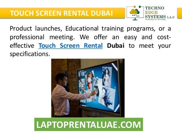 LAPTOPRENTALUAE.COM
TOUCH SCREEN RENTAL DUBAI
Product launches, Educational training programs, or a
professional meeting. We offer an easy and cost-
effective Touch Screen Rental Dubai to meet your
specifications.
 