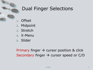 Dual Finger Selections Offset Midpoint Stretch X-Menu Slider Primary  finger    cursor position & click Secondary  finger    cursor speed or C/D CHI 2006 