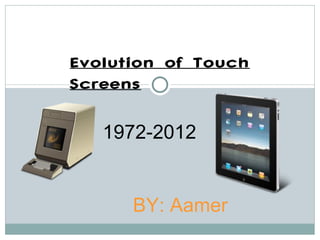 Evolution of Touch
Screens

   1972-2012


      BY: Aamer
 