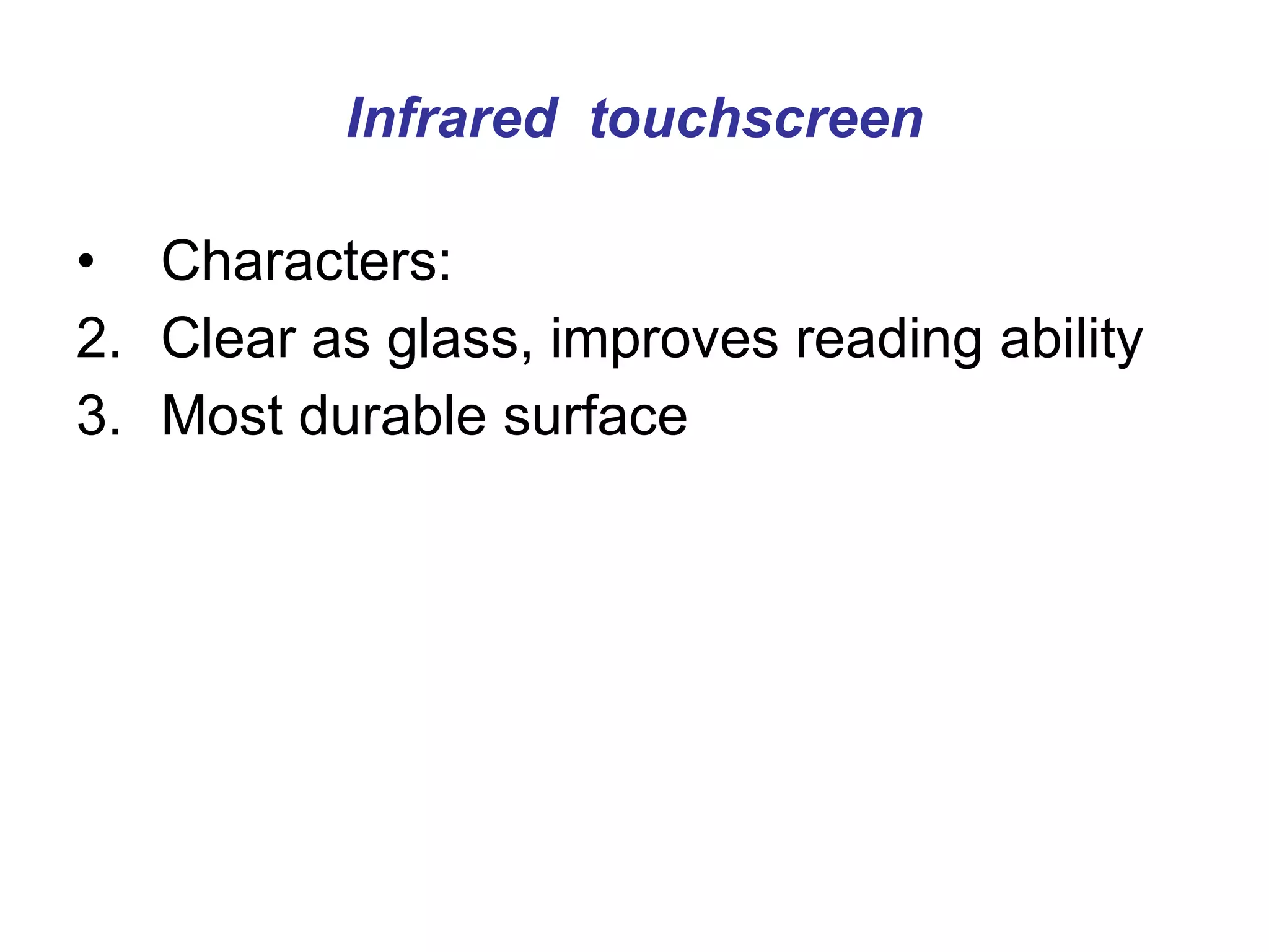 Infrared  touchscreen Characters: Clear as glass, improves reading ability Most durable surface  