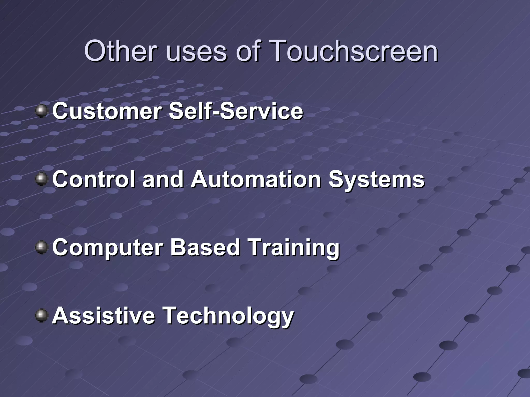 Other uses of Touchscreen  Customer Self-Service Control and Automation Systems Computer Based Training   Assistive Technology     