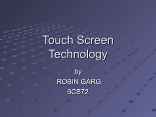 Touch Screen Technology by ROBIN GARG 6CS72 