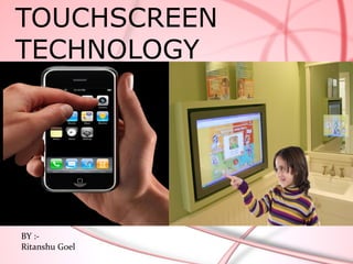 TOUCHSCREEN
TECHNOLOGY




BY :-
Ritanshu Goel
 