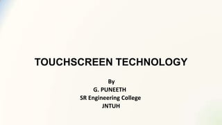 TOUCHSCREEN TECHNOLOGY
By
G. PUNEETH
SR Engineering College
JNTUH

 