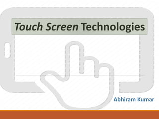 Touch Screen Technologies
Abhiram Kumar
 