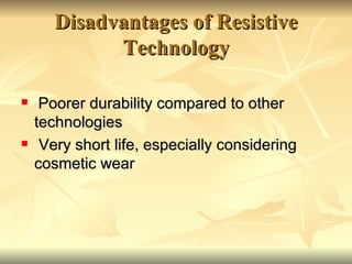 Disadvantages of Resistive Technology <ul><li>Poorer durability compared to other technologies  </li></ul><ul><li>Very sho...