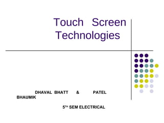 Touch Screen Technologies  DHAVAL  BHATT  &  PATEL BHAUMIK 5 TH  SEM ELECTRICAL 