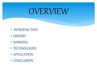  INTRODUCTION
 HISTORY
 WORKING
 TECHNOLOGIES
 APPLICATION
 CONCLUSION
OVERVIEW
 