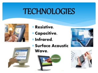  Resistive.
 Capacitive.
 Infrared.
 Surface Acoustic
Wave.
TECHNOLOGIES
 