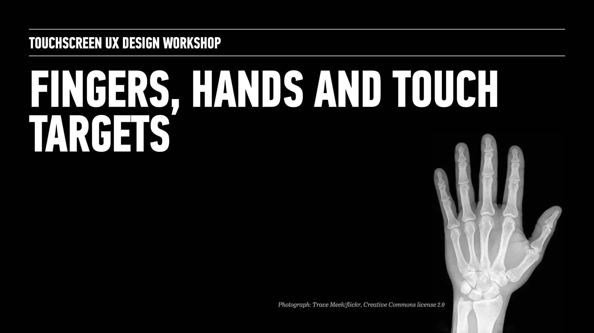 FINGERS, HANDS AND TOUCH
TARGETS
TOUCHSCREEN UX DESIGN WORKSHOP
Photograph: Trace Meek/flickr, Creative Commons license 2.0
 