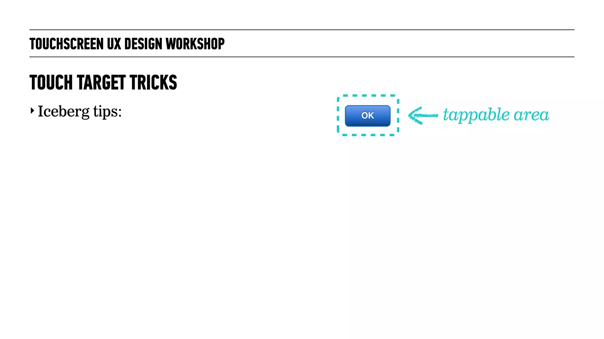 TOUCHSCREEN UX DESIGN WORKSHOP
‣ Iceberg tips:
TOUCH TARGET TRICKS
OK tappable area
 