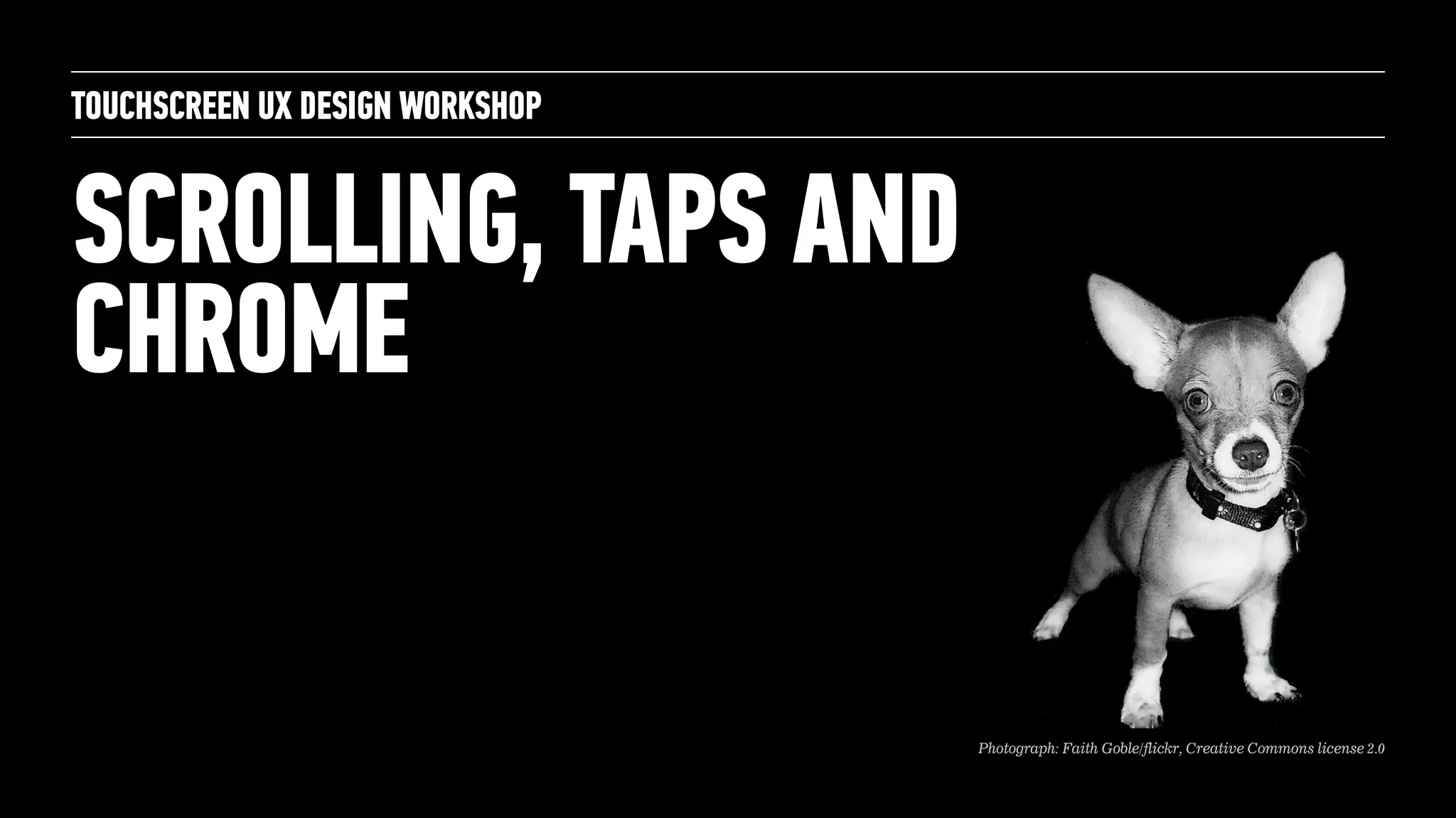 TOUCHSCREEN UX DESIGN WORKSHOP
Photograph: Faith Goble/flickr, Creative Commons license 2.0
SCROLLING, TAPS AND
CHROME
 