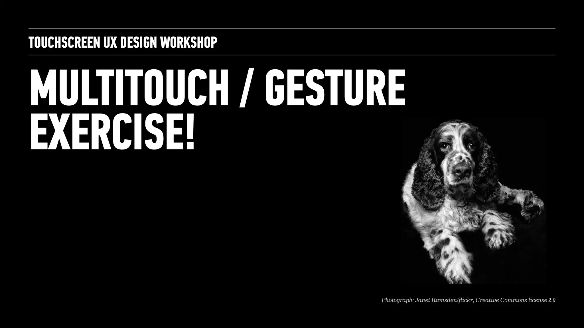 MULTITOUCH / GESTURE
EXERCISE!
TOUCHSCREEN UX DESIGN WORKSHOP
Photograph: Janet Ramsden/flickr, Creative Commons license 2.0
 