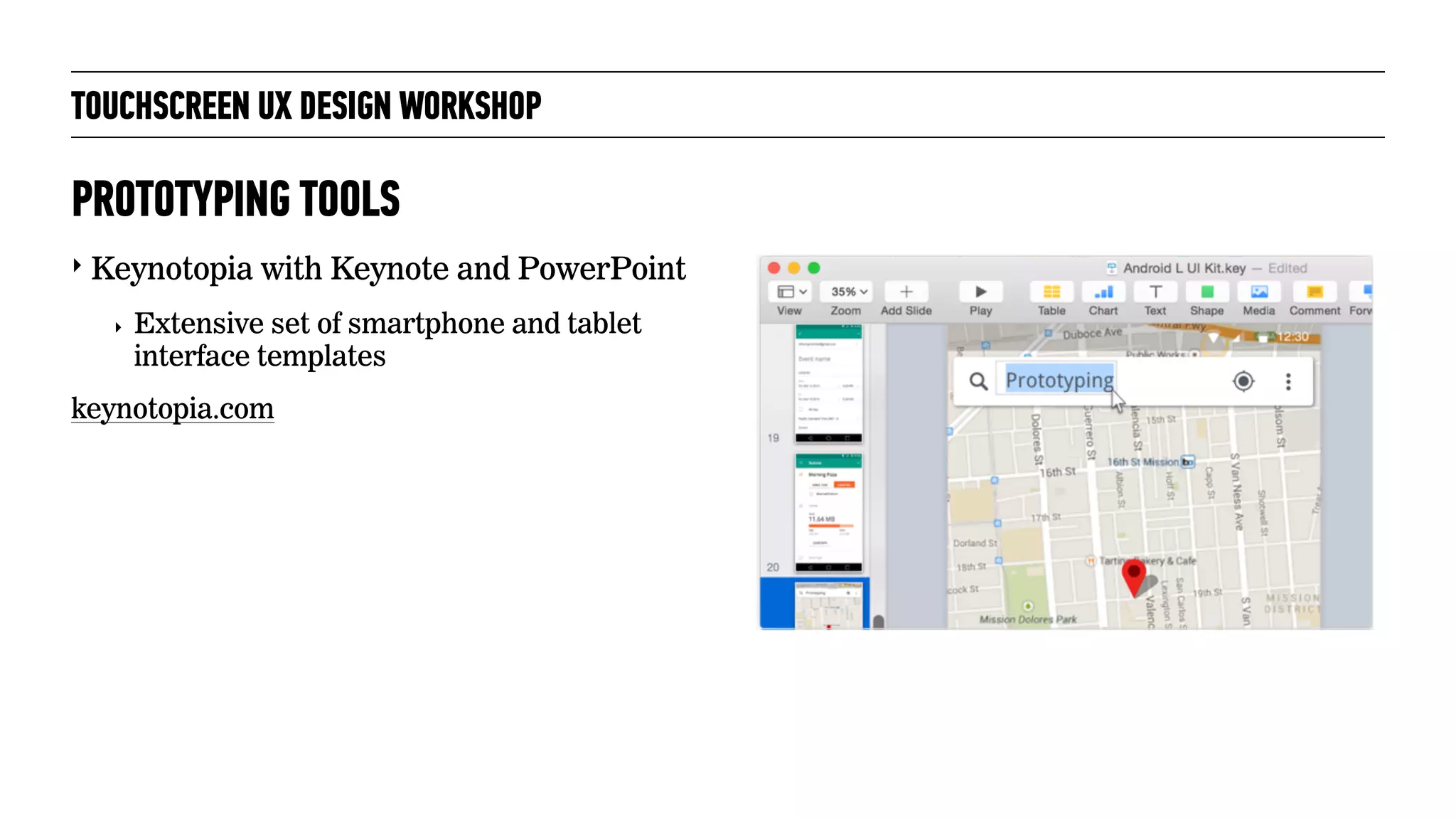 TOUCHSCREEN UX DESIGN WORKSHOP
‣ Keynotopia with Keynote and PowerPoint
‣ Extensive set of smartphone and tablet
interface templates
keynotopia.com
PROTOTYPING TOOLS
 