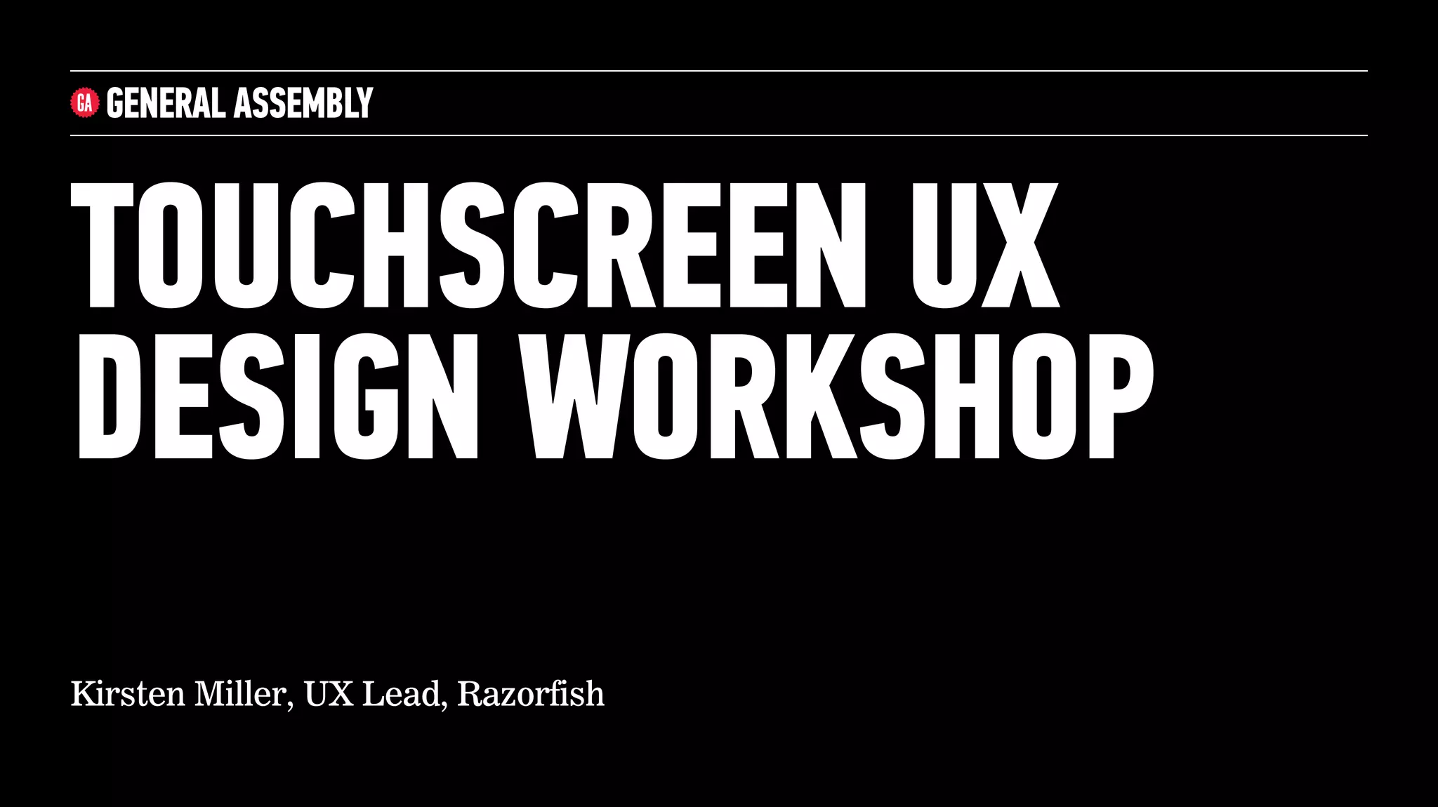 TOUCHSCREEN UX
DESIGN WORKSHOP
Kirsten Miller, UX Lead, Razorfish
 