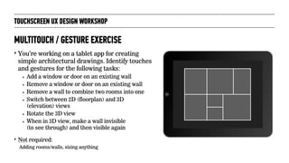TOUCHSCREEN UX DESIGN WORKSHOP
‣ You’re working on a tablet app for creating
simple architectural drawings. Identify touch...