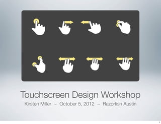 Touchscreen Design Workshop
Kirsten Miller ~ October 5, 2012 ~ Razorﬁsh Austin
1
 