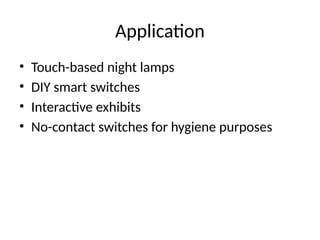 Application
• Touch-based night lamps
• DIY smart switches
• Interactive exhibits
• No-contact switches for hygiene purposes
 
