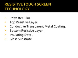  Polyester Film .
 Top Resistive Layer.
 Conductive Transparent Metal Coating.
 Bottom Resistive Layer .
 Insulating Dots .
 Glass Substrate
 