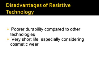  Poorer durability compared to other
technologies
 Very short life, especially considering
cosmetic wear
 