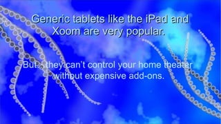 Generic tablets like the iPad and Xoom are very popular.  But…they can’t control your home theater  without expensive add-ons. 