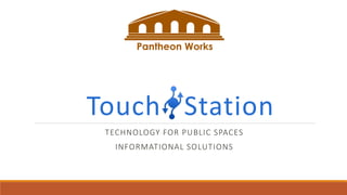 Touch Station
TECHNOLOGY FOR PUBLIC SPACES
INFORMATIONAL SOLUTIONS
 