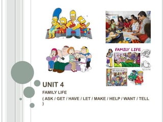 UNIT 4
FAMILY LIFE
( ASK / GET / HAVE / LET / MAKE / HELP / WANT / TELL
)

 