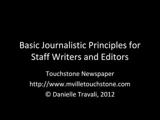 Basic Journalistic Principles for
  Staff Writers and Editors
        Touchstone Newspaper
  http://www.mvilletouchstone.com
        © Danielle Travali, 2012
 