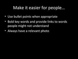Make it easier for people…
• Use bullet points when appropriate
• Bold key words and provide links to words
  people might not understand
• Always have a relevant photo
 