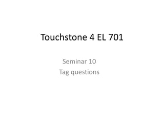Touchstone 4 EL 701
Seminar 10
Tag questions
 