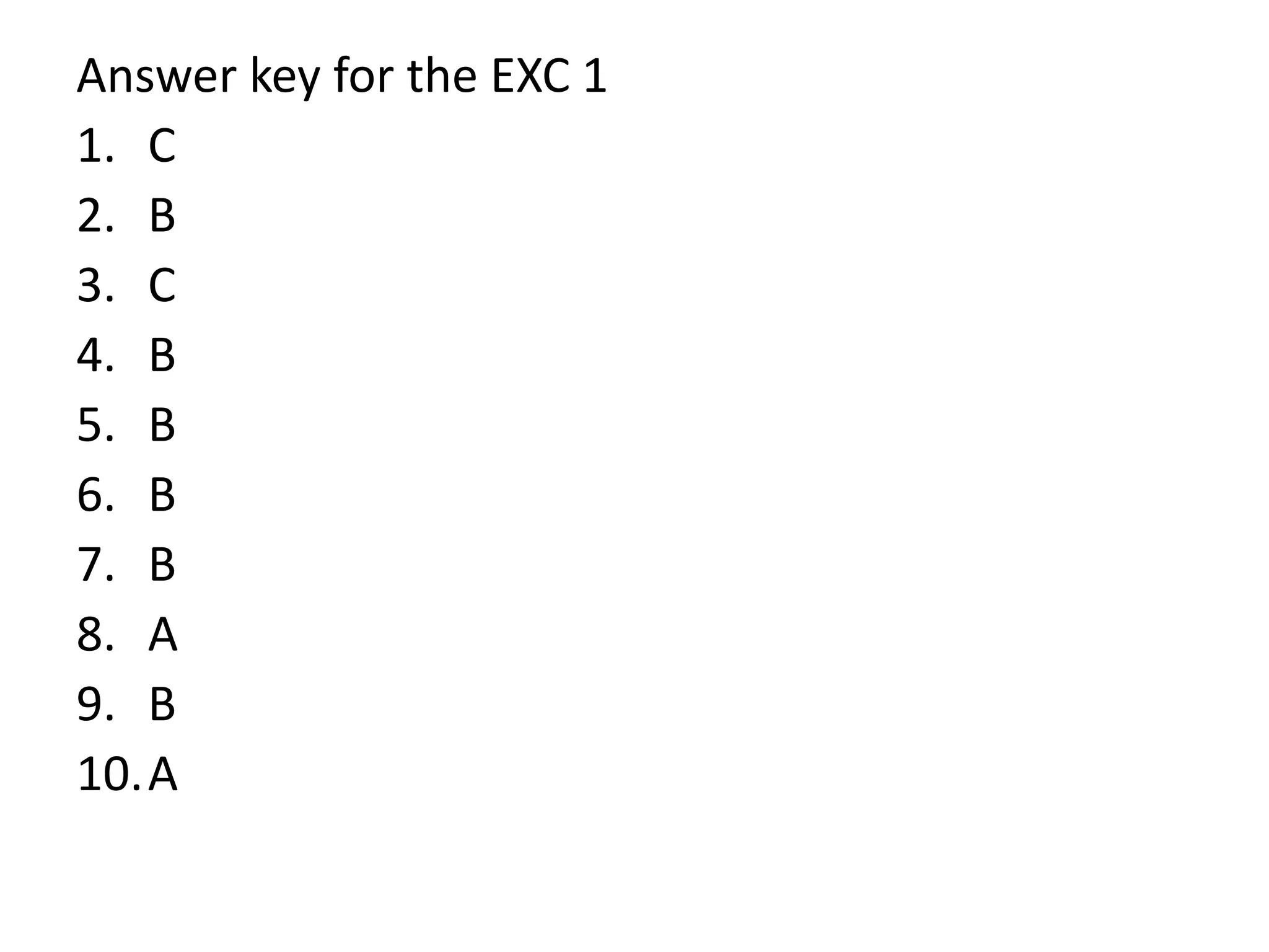 Answer key for the EXC 1
1. C
2. B
3. C
4. B
5. B
6. B
7. B
8. A
9. B
10.A
 