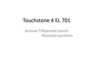 Touchstone 4 EL 701
Seminar 9 Reported speech
Reported questions
 
