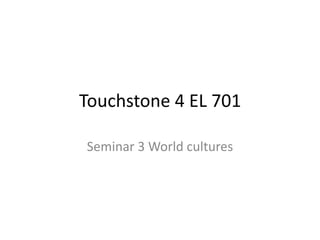 Touchstone 4 EL 701
Seminar 3 World cultures
 