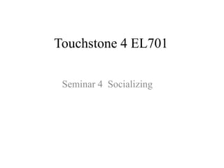 Touchstone 4 EL701
Seminar 4 Socializing
 